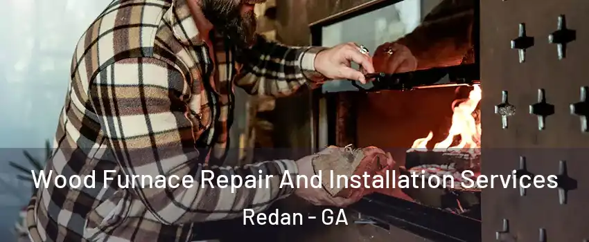  Wood Furnace Repair And Installation Services Redan - GA
